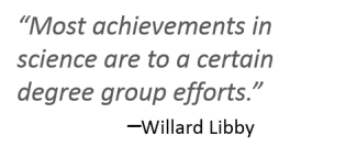 “Most achievements in science are to a certain degree group efforts.”  	–Willard Libby